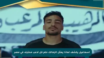 إسماعيل يكشف لماذا يمثل الزمالك حلم كل لاعب محترف في مصر